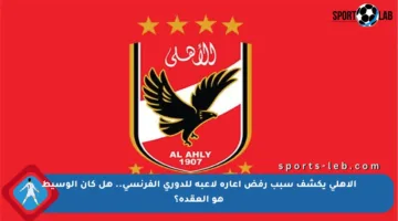 الأهلي يكشف سبب رفض إعارة لاعبه للدوري الفرنسي.. هل كان الوسيط هو العقدة؟